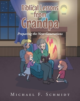 Biblical Lessons from Grandpa: Preparing the Next Generations by Schmidt, Michael F.