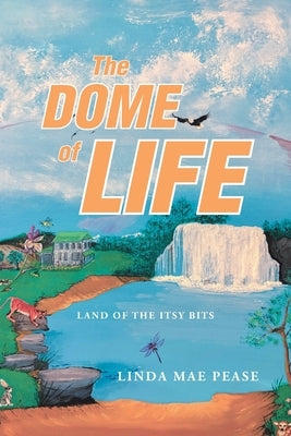 The Dome of Life: Land of the Itsy Bits by Pease, Linda Mae