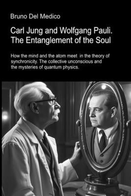 Carl Jung and Wolfgang Pauli. The Entanglement of the Soul: How the mind and the atom meet in the theory of synchronicity. The collective unconscious by del Medico, Bruno