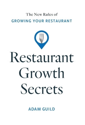Restaurant Growth Secrets: The New Rules of Growing Your Restaurant by Guild, Adam