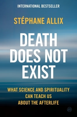 Death Does Not Exist: What Science and Spirituality Can Teach Us about the Afterlife by Allix, StÃ©phane