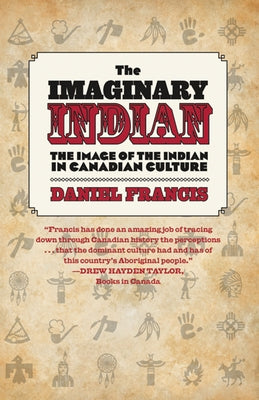 The Imaginary Indian: The Image of the Indian in Canadian Culture by Francis, Daniel