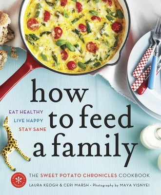 How to Feed a Family: The Sweet Potato Chronicles Cookbook by Keogh, Laura