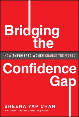 Bridging the Confidence Gap: How Empowered Women Change the World by Yap Chan, Sheena
