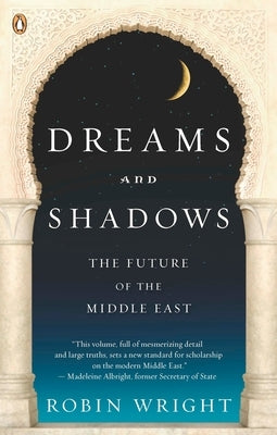 Dreams and Shadows: The Future of the Middle East by Wright, Robin