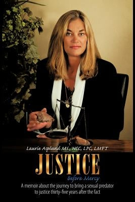 Justice Before Mercy: A memoir about the journey to bring a sexual predator to justice thirty-five years after the fact by Asplund, Ncc Lpc