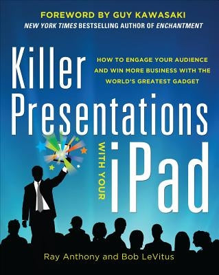 Killer Presentations with Your Ipad: How to Engage Your Audience and Win More Business with the World's Greatest Gadget by Anthony, Ray