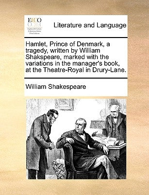 Hamlet, Prince of Denmark, a Tragedy, Written by William Shakspeare, Marked with the Variations in the Manager's Book, at the Theatre-Royal in Drury-L by Shakespeare, William
