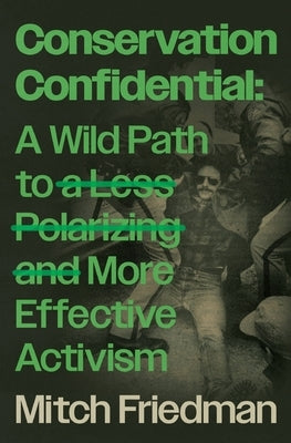 Conservation Confidential: A Wild Path to a Less Polarizing and More Effective Activism by Friedman, Mitch