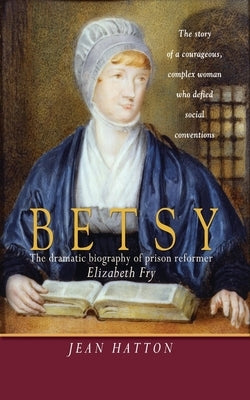 Betsy: The Dramatic Biography of Prison Reformer Elizabeth Fry by Hatton, Jean