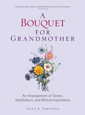 A Bouquet for Grandmother: An Arrangement of Stories, Meditations, and Biblical Inspirations by Townsend, Susan B.