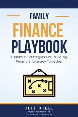 The Family Finance Playbook: Essential Strategies For Building Financial Literacy Together by Kikel, Jeff