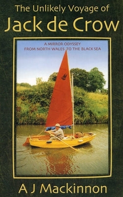 The Unlikely Voyage of Jack De Crow: A Mirror Odyssey from North Wales to the Black Sea by MacKinnon, A. J.