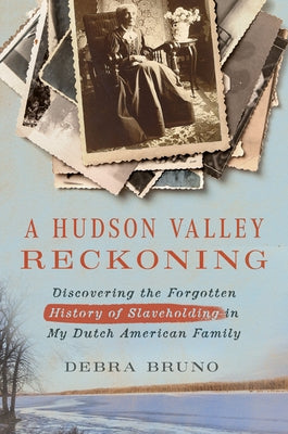 A Hudson Valley Reckoning: Discovering the Forgotten History of Slaveholding in My Dutch American Family by Bruno, Debra