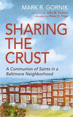 Sharing the Crust: A Communion of Saints in a Baltimore Neighborhood by Gornik, Mark R.