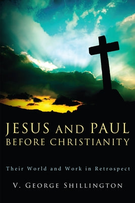 Jesus and Paul Before Christianity: Their World and Work in Retrospect by Shillington, V. George