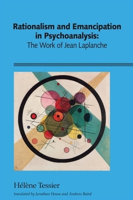 Rationalism and Emancipation in Psychoanalysis: The Work of Jean Laplanche by Tessier, HÃ©lÃ¨ne