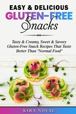 Easy & Delicious Gluten-Free Snacks: Tasty & Creamy, Sweet & Savory Gluten-Free Snack Recipes That Taste Better Than "Normal Food" by Novac, Kira