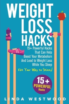 Weight Loss Hacks: 15+ Powerful Hacks That Can Help Boost Your Metabolism And Lead to Weight Loss While You Sleep (Eat Your Way to Skinny by Westwood, Linda