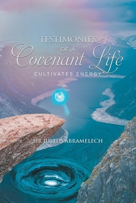 Testimonies of A Covenant Life by Sir Justus Abramelech