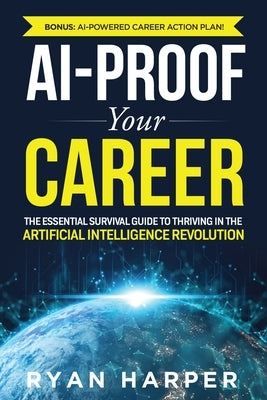 AI-Proof Your Career: The Essential Survival Guide to Thriving in the Artificial Intelligence Revolution by Harper, Ryan