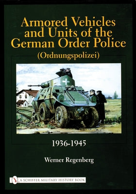Armored Vehicles and Units of the German Order Police (Ordnungspolizei) 1936-1945 by Regenberg, Werner
