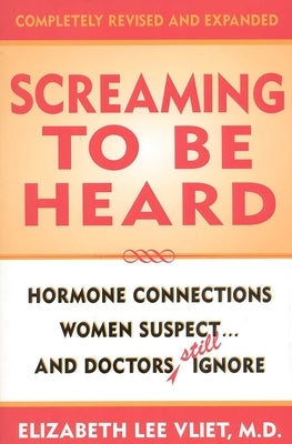 Screaming to be Heard: Hormonal Connections Women Suspect ... and Doctors Still Ignore by Vliet, Elizabeth Lee