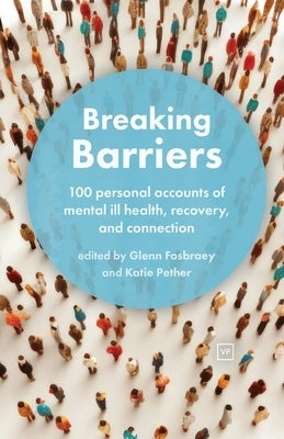 Breaking Barriers: 100 personal accounts of mental ill health, recovery, and connection by Fosbraey, Glenn