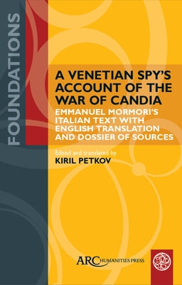 A Venetian Spy's Account of the War of Candia: Emmanuel Mormori's Italian Text with English Translation and Dossier of Sources by Petkov, Kiril
