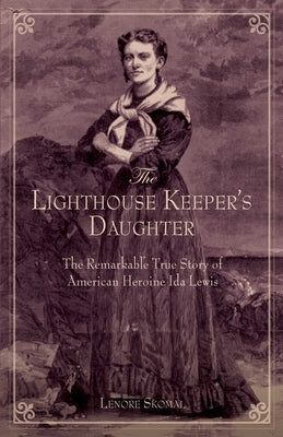 Lighthouse Keeper's Daughter: The Remarkable True Story Of American Heroine Ida Lewis by Skomal, Lenore