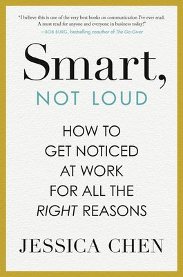 Smart, Not Loud: How to Get Noticed at Work for All the Right Reasons by Chen, Jessica