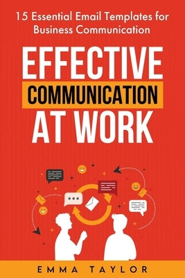 Effective Communication at Work: 15 Essential Email Templates for Business Communication by Taylor, Emma