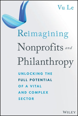 Reimagining Nonprofits and Philanthropy: Unlocking the Full Potential of a Vital and Complex Sector by Le, Vu