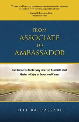 From Associate to Ambassador: The Distinctive Skills Every Law Firm Associate Must Master to Enjoy an Exceptional Career by Baldassari, Jeff