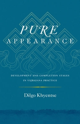 Pure Appearance: Development and Completion Stages in Vajrayana Practice by Khyentse, Dilgo