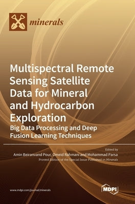 Multispectral Remote Sensing Satellite Data for Mineral and Hydrocarbon Exploration: Big Data Processing and Deep Fusion Learning Techniques by Pour, Amin Beiranvand