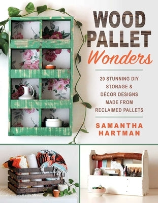 Wood Pallet Wonders: 20 Stunning DIY Storage & Decor Designs Made from Reclaimed Pallets by Hartman, Samantha