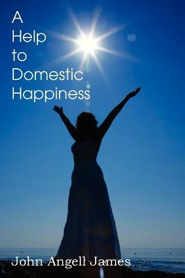 A Help to Domestic Happiness by James, John Angell