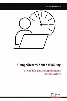 Comprehensive Shift Scheduling: Methodologies and Applications Across Sectors by Sahraeian, Parisa