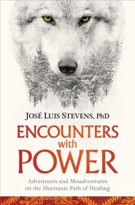 Encounters with Power: Adventures and Misadventures on the Shamanic Path of Healing by Stevens, Jose Luis
