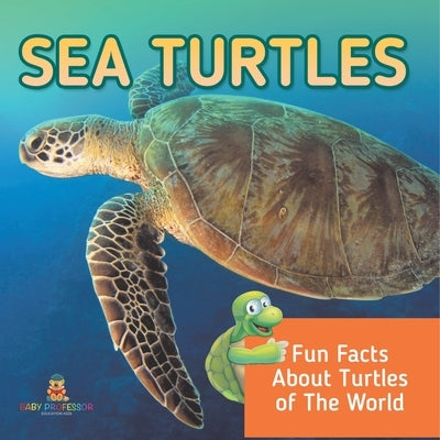 Sea Turtles: Fun Facts About Turtles of The World by Baby Professor