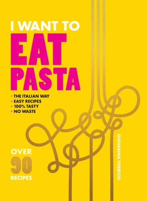 I Want to Eat Pasta: Over 90 Easy Pasta Recipes Using 10 Ingredients or Less by Torrico, Giovanna