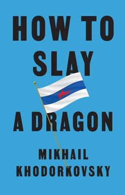 How to Slay a Dragon: Building a New Russia After Putin by Khodorkovsky, Mikhail