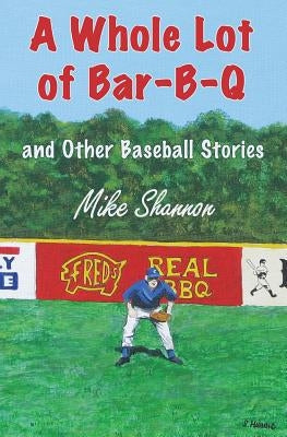 A Whole Lot of Bar-B-Q: and Other Baseball Stories by Shannon, Mike
