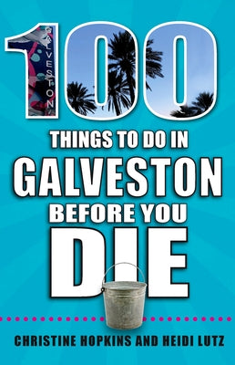 100 Things to Do in Galveston Before You Die by Lutz, Heidi