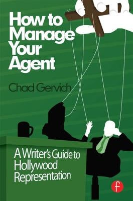 How to Manage Your Agent: A Writer's Guide to Hollywood Representation by Gervich, Chad