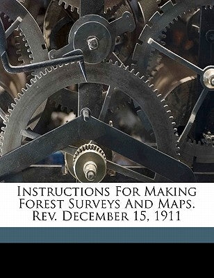 Instructions for Making Forest Surveys and Maps. Rev. December 15, 1911 by United States Forest Service