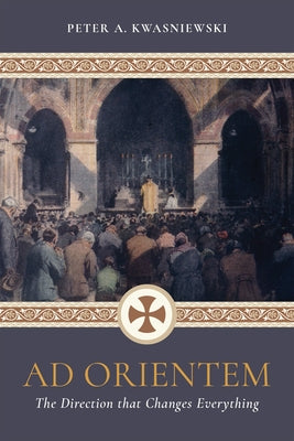 AD Orientem: The Direction That Changes Everything (Booklet) by Kwasniewski, Peter