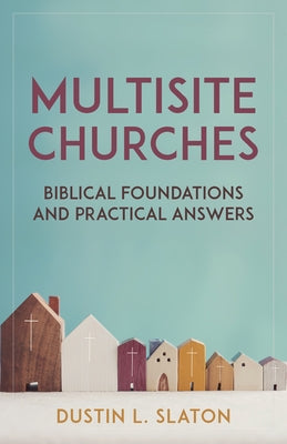 Multisite Churches: Biblical Foundations and Practical Answers by Slaton, Dustin