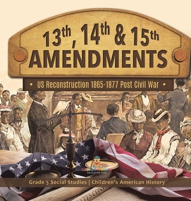 13th, 14th & 15th Amendments: US Reconstruction 1865-1877 Post Civil War Grade 5 Social Studies Children's American History by Baby Professor
